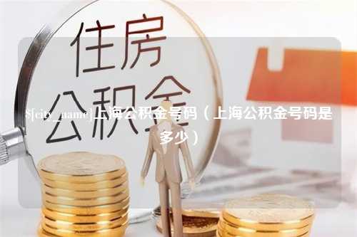 惠州上海公积金号码（上海公积金号码是多少）