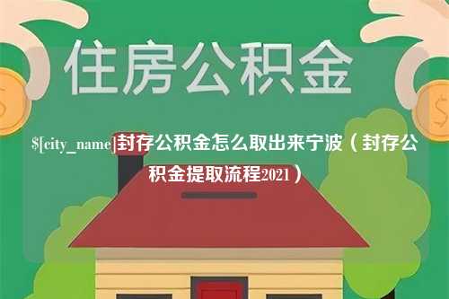 惠州封存公积金怎么取出来宁波（封存公积金提取流程2021）