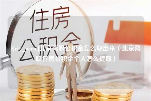 惠州北京离职公积金怎么取出来（北京离职住房公积金个人怎么提取）